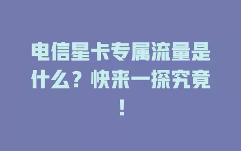 电信星卡专属流量是什么？快来一探究竟！