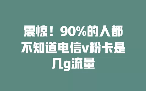 震惊！90%的人都不知道电信v粉卡是几g流量