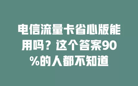 电信流量卡省心版能用吗？这个答案90%的人都不知道