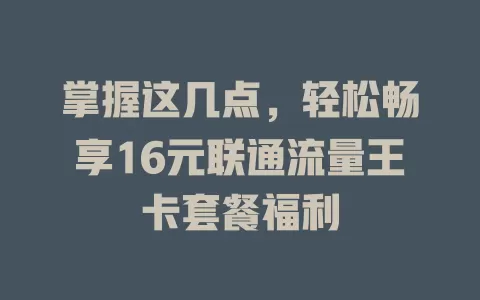 掌握这几点，轻松畅享16元联通流量王卡套餐福利