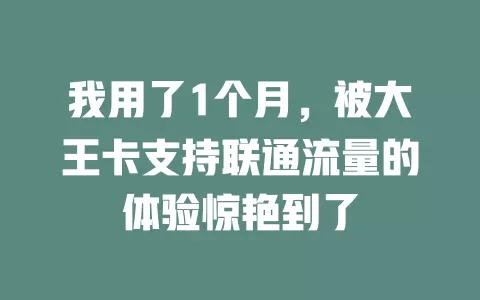 我用了1个月，被大王卡支持联通流量的体验惊艳到了
