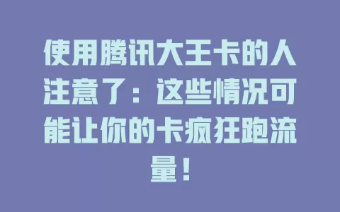 使用腾讯大王卡的人注意了：这些情况可能让你的卡疯狂跑流量！