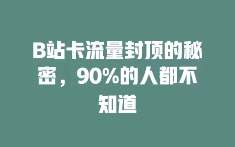 B站卡流量封顶的秘密，90%的人都不知道