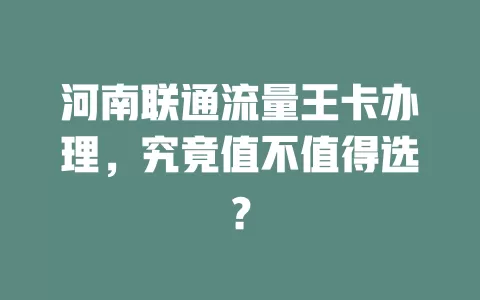 河南联通流量王卡办理，究竟值不值得选？