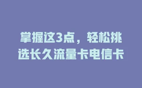 掌握这3点，轻松挑选长久流量卡电信卡