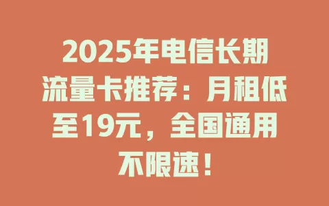 2025年电信长期流量卡推荐：月租低至19元，全国通用不限速！