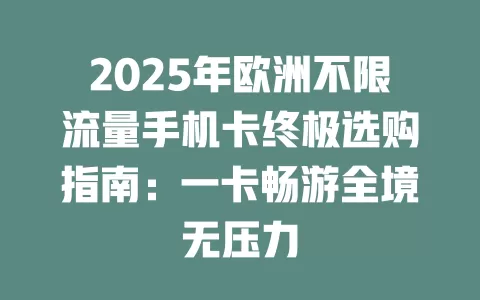 2025年欧洲不限流量手机卡终极选购指南：一卡畅游全境无压力