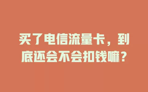 买了电信流量卡，到底还会不会扣钱嘛？
