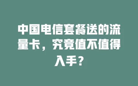 中国电信套餐送的流量卡，究竟值不值得入手？