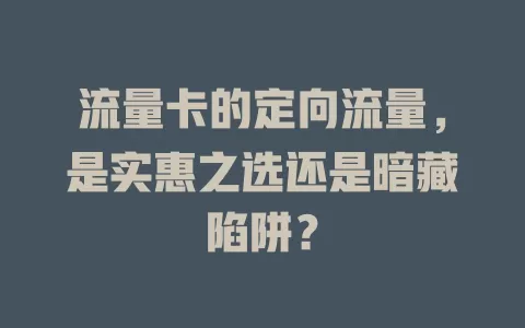 流量卡的定向流量，是实惠之选还是暗藏陷阱？