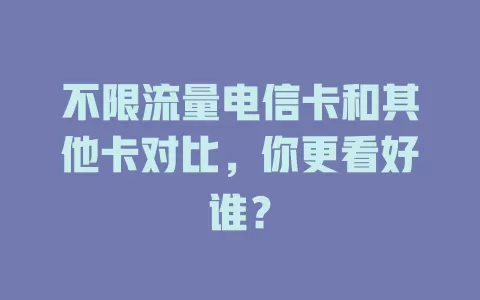 不限流量电信卡和其他卡对比，你更看好谁？