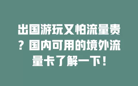 出国游玩又怕流量贵？国内可用的境外流量卡了解一下！