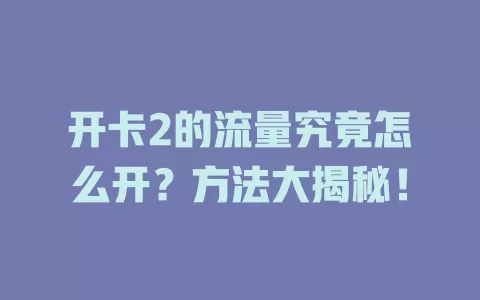 开卡2的流量究竟怎么开？方法大揭秘！