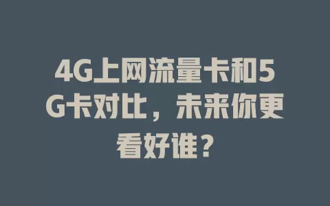 4G上网流量卡和5G卡对比，未来你更看好谁？