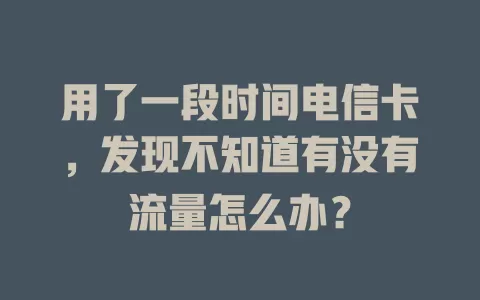 用了一段时间电信卡，发现不知道有没有流量怎么办？