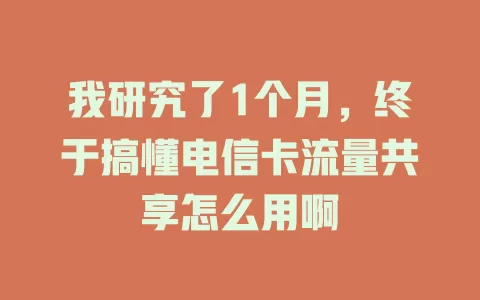 我研究了1个月，终于搞懂电信卡流量共享怎么用啊