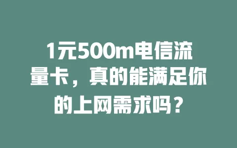 1元500m电信流量卡，真的能满足你的上网需求吗？
