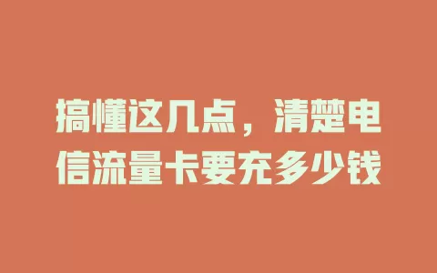 搞懂这几点，清楚电信流量卡要充多少钱