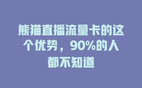 熊猫直播流量卡的这个优势，90%的人都不知道