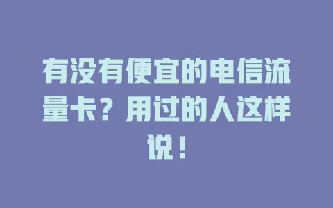 有没有便宜的电信流量卡？用过的人这样说！
