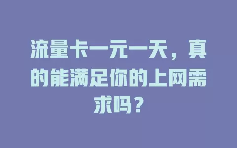 流量卡一元一天，真的能满足你的上网需求吗？