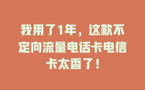 我用了1年，这款不定向流量电话卡电信卡太香了！