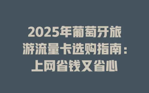 2025年葡萄牙旅游流量卡选购指南：上网省钱又省心