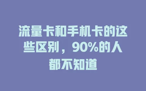 流量卡和手机卡的这些区别，90%的人都不知道