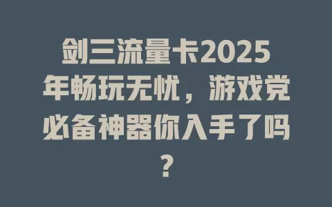 剑三流量卡2025年畅玩无忧，游戏党必备神器你入手了吗？