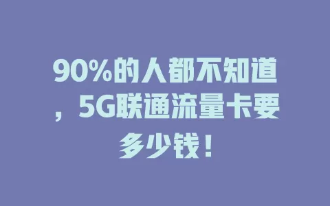 90%的人都不知道，5G联通流量卡要多少钱！