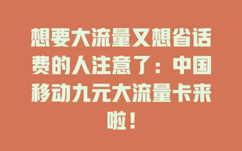想要大流量又想省话费的人注意了：中国移动九元大流量卡来啦！