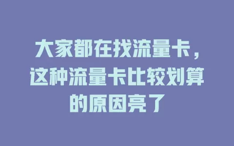 大家都在找流量卡，这种流量卡比较划算的原因亮了