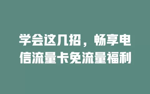 学会这几招，畅享电信流量卡免流量福利