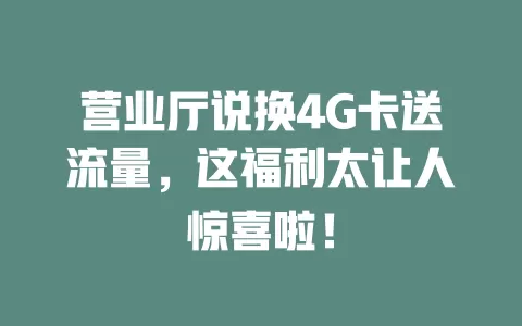 营业厅说换4G卡送流量，这福利太让人惊喜啦！