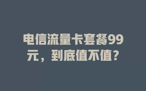 电信流量卡套餐99元，到底值不值？