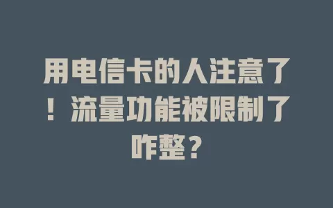 用电信卡的人注意了！流量功能被限制了咋整？