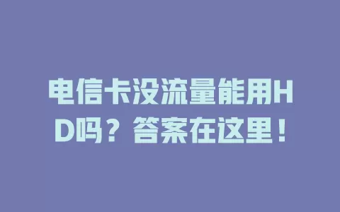 电信卡没流量能用HD吗？答案在这里！