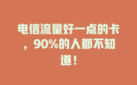 电信流量好一点的卡，90%的人都不知道！