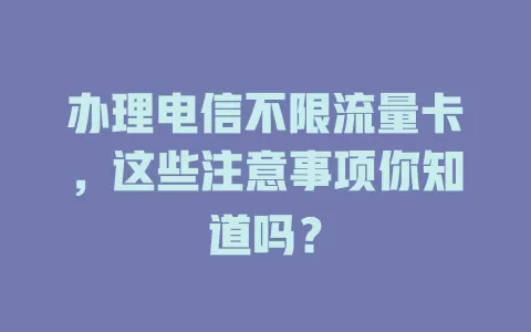 办理电信不限流量卡，这些注意事项你知道吗？
