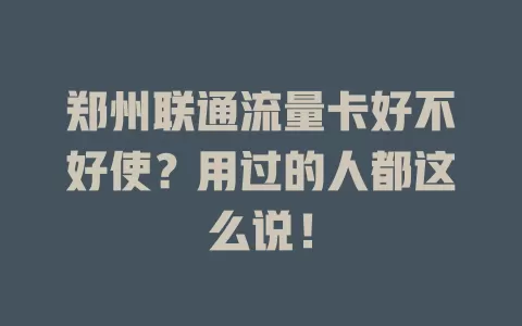 郑州联通流量卡好不好使？用过的人都这么说！