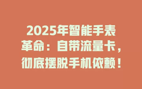 2025年智能手表革命：自带流量卡，彻底摆脱手机依赖！