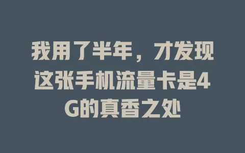 我用了半年，才发现这张手机流量卡是4G的真香之处