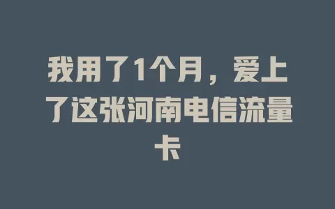 我用了1个月，爱上了这张河南电信流量卡