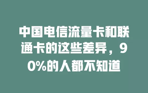 中国电信流量卡和联通卡的这些差异，90%的人都不知道