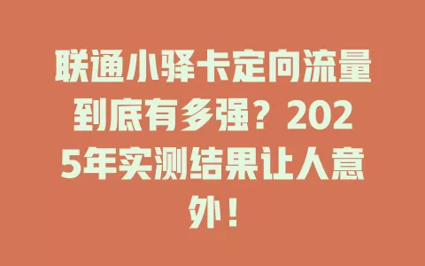 联通小驿卡定向流量到底有多强？2025年实测结果让人意外！
