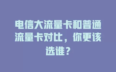 电信大流量卡和普通流量卡对比，你更该选谁？