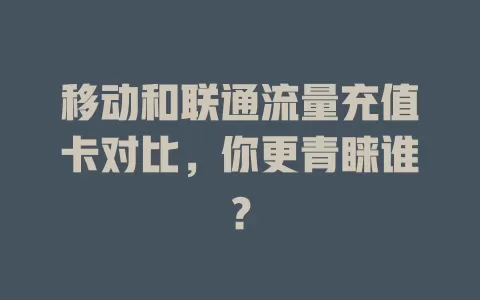 移动和联通流量充值卡对比，你更青睐谁？