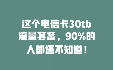 这个电信卡30tb流量套餐，90%的人都还不知道！