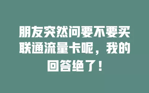 朋友突然问要不要买联通流量卡呢，我的回答绝了！