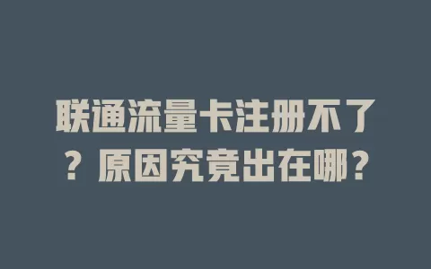 联通流量卡注册不了？原因究竟出在哪？